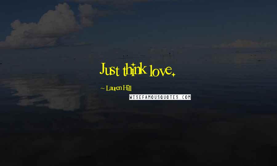 Lauren Hill Quotes: Just think love.