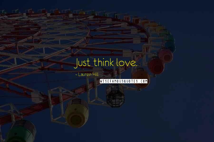 Lauren Hill Quotes: Just think love.