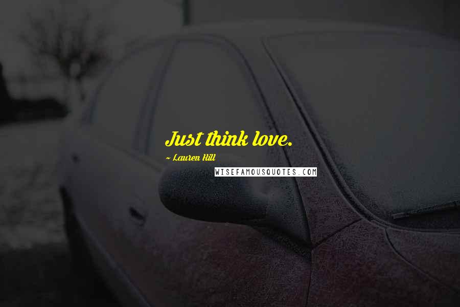 Lauren Hill Quotes: Just think love.