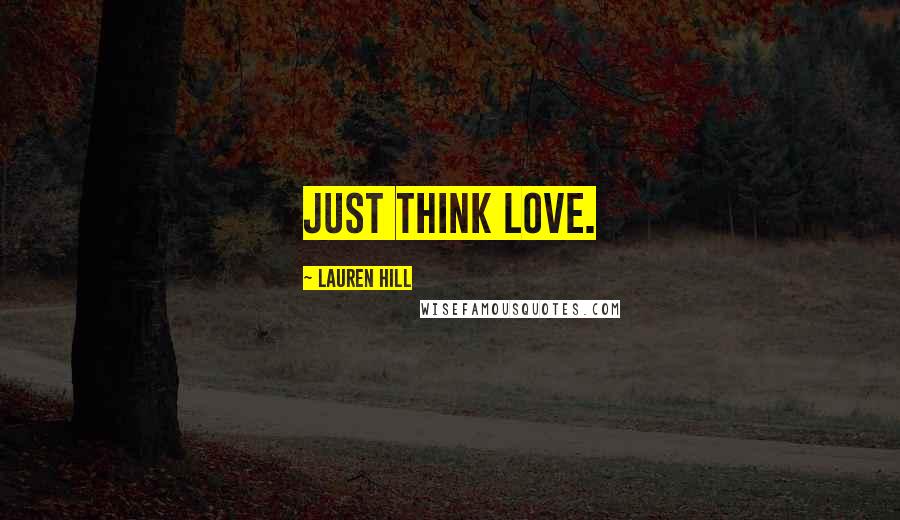 Lauren Hill Quotes: Just think love.