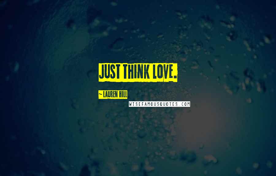 Lauren Hill Quotes: Just think love.