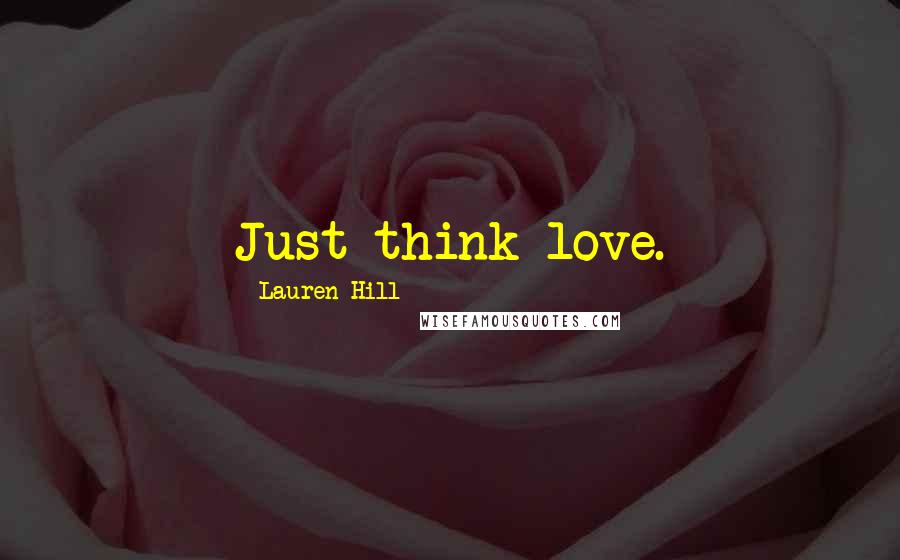 Lauren Hill Quotes: Just think love.