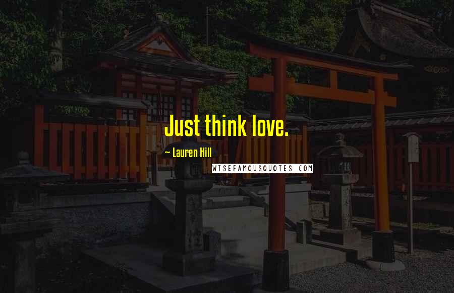 Lauren Hill Quotes: Just think love.