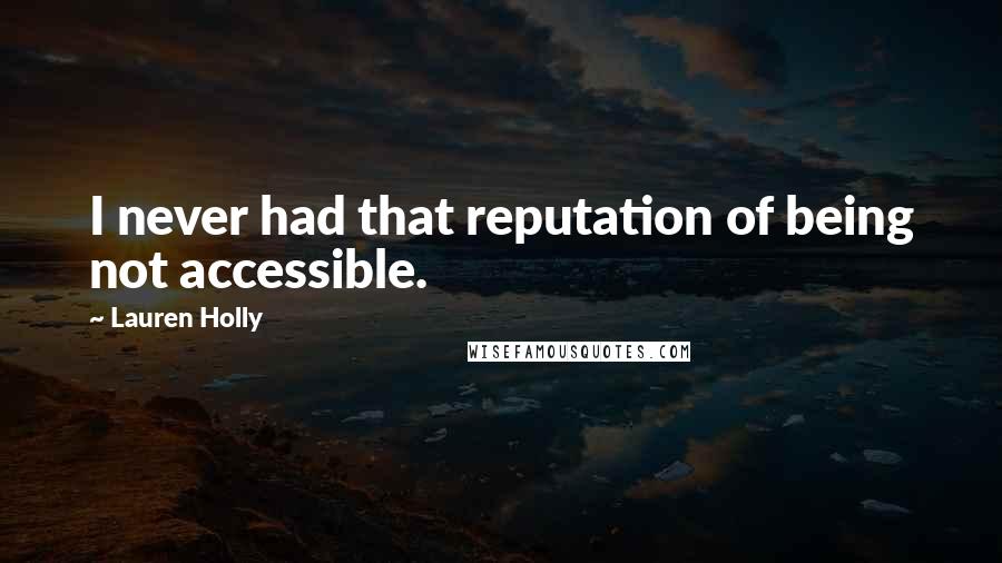 Lauren Holly Quotes: I never had that reputation of being not accessible.