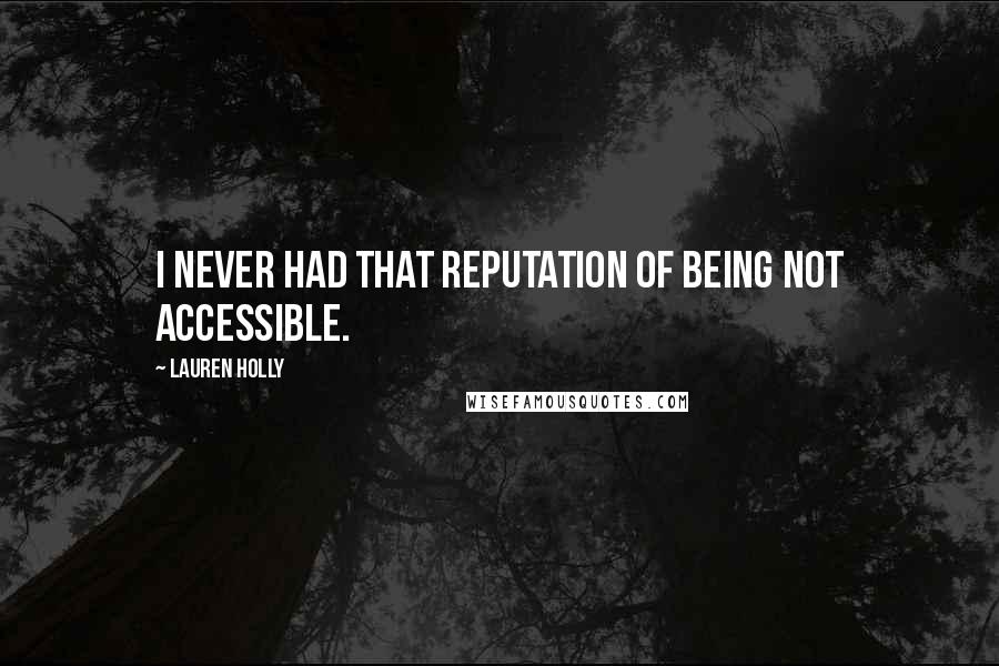 Lauren Holly Quotes: I never had that reputation of being not accessible.