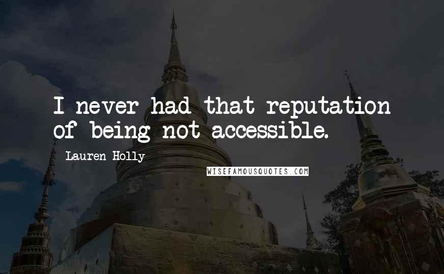 Lauren Holly Quotes: I never had that reputation of being not accessible.