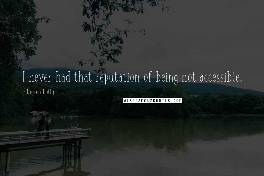 Lauren Holly Quotes: I never had that reputation of being not accessible.