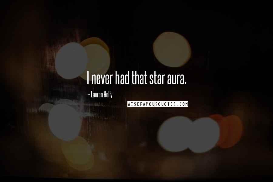 Lauren Holly Quotes: I never had that star aura.