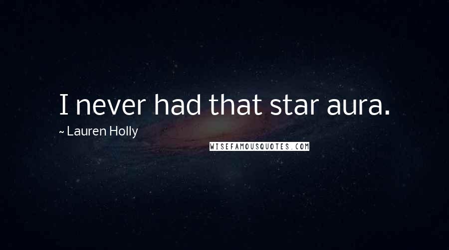 Lauren Holly Quotes: I never had that star aura.