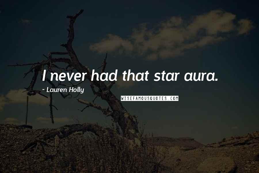 Lauren Holly Quotes: I never had that star aura.