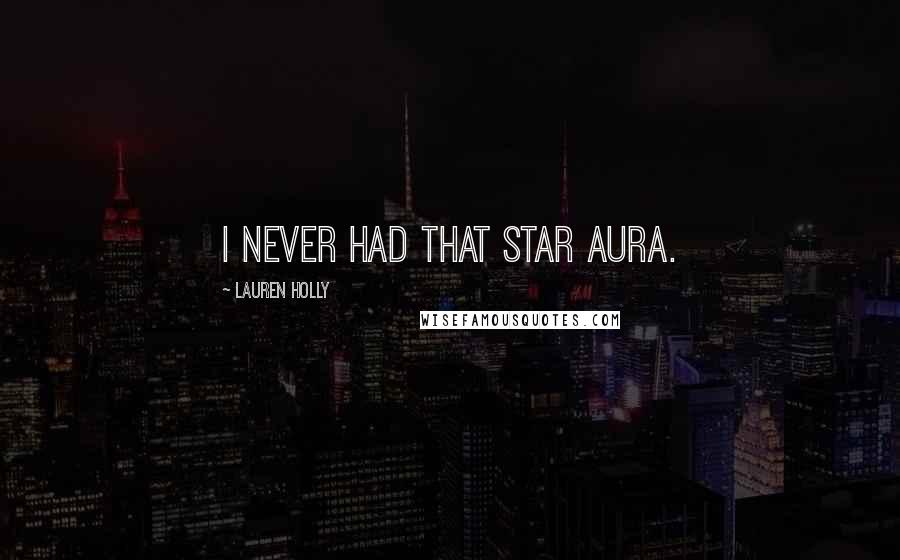 Lauren Holly Quotes: I never had that star aura.