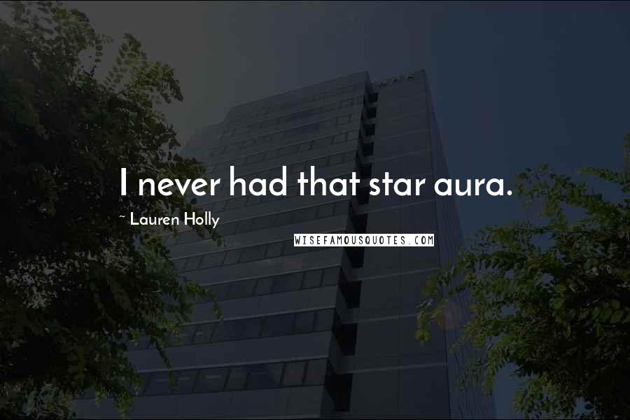 Lauren Holly Quotes: I never had that star aura.