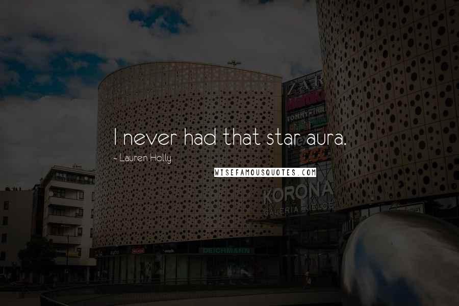 Lauren Holly Quotes: I never had that star aura.