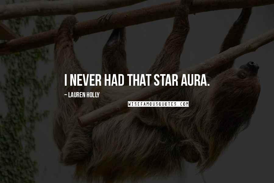 Lauren Holly Quotes: I never had that star aura.