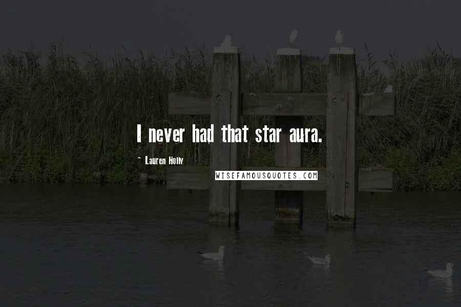 Lauren Holly Quotes: I never had that star aura.