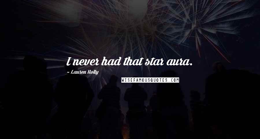 Lauren Holly Quotes: I never had that star aura.