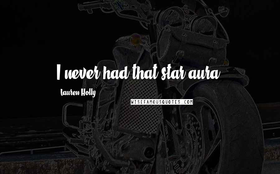 Lauren Holly Quotes: I never had that star aura.