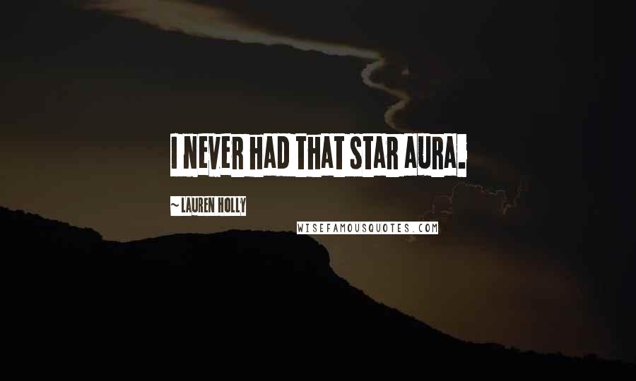 Lauren Holly Quotes: I never had that star aura.