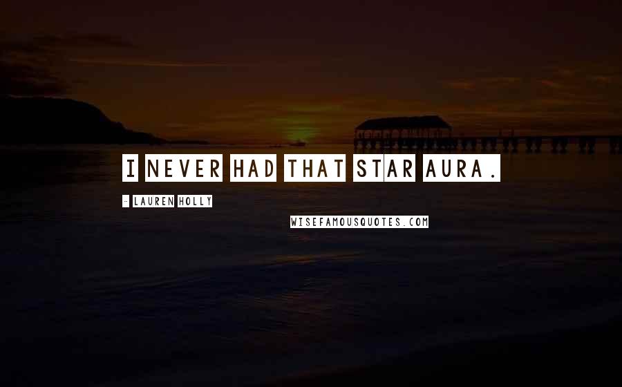 Lauren Holly Quotes: I never had that star aura.