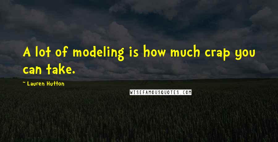 Lauren Hutton Quotes: A lot of modeling is how much crap you can take.