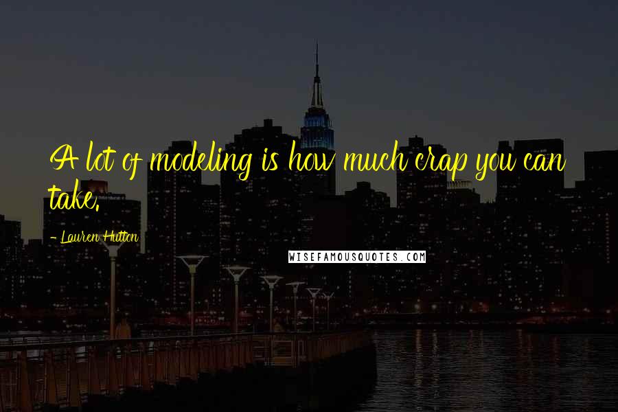 Lauren Hutton Quotes: A lot of modeling is how much crap you can take.