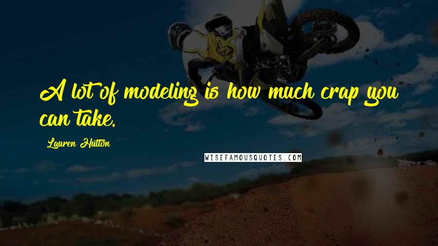 Lauren Hutton Quotes: A lot of modeling is how much crap you can take.