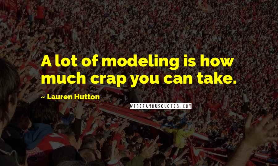 Lauren Hutton Quotes: A lot of modeling is how much crap you can take.