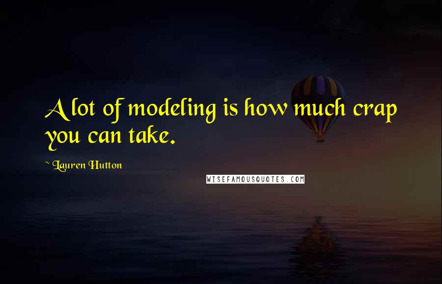 Lauren Hutton Quotes: A lot of modeling is how much crap you can take.