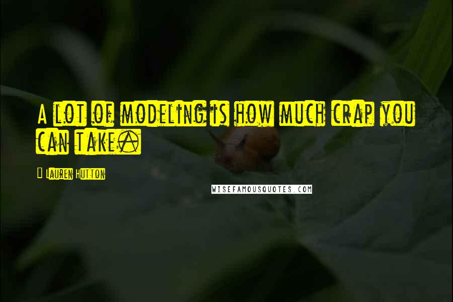 Lauren Hutton Quotes: A lot of modeling is how much crap you can take.