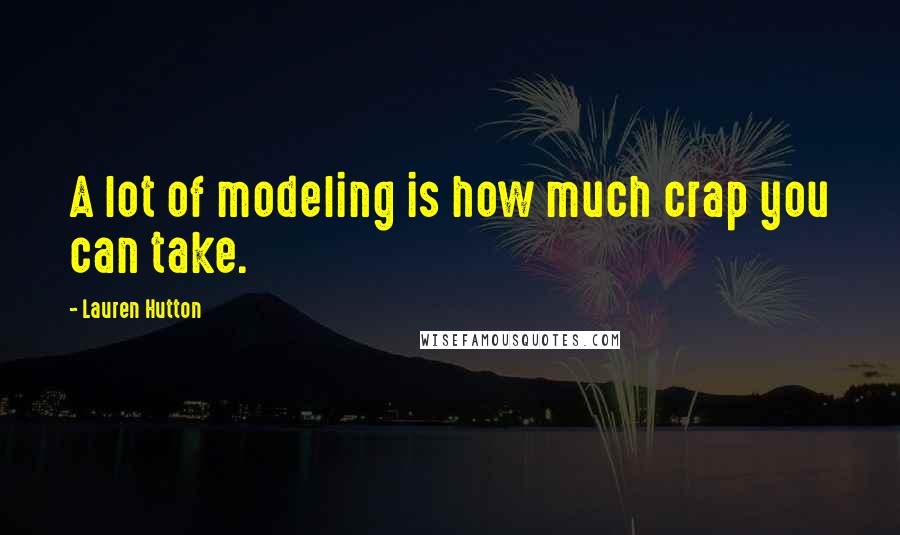 Lauren Hutton Quotes: A lot of modeling is how much crap you can take.