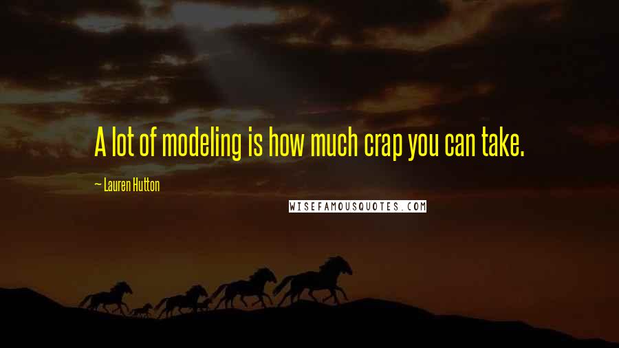 Lauren Hutton Quotes: A lot of modeling is how much crap you can take.