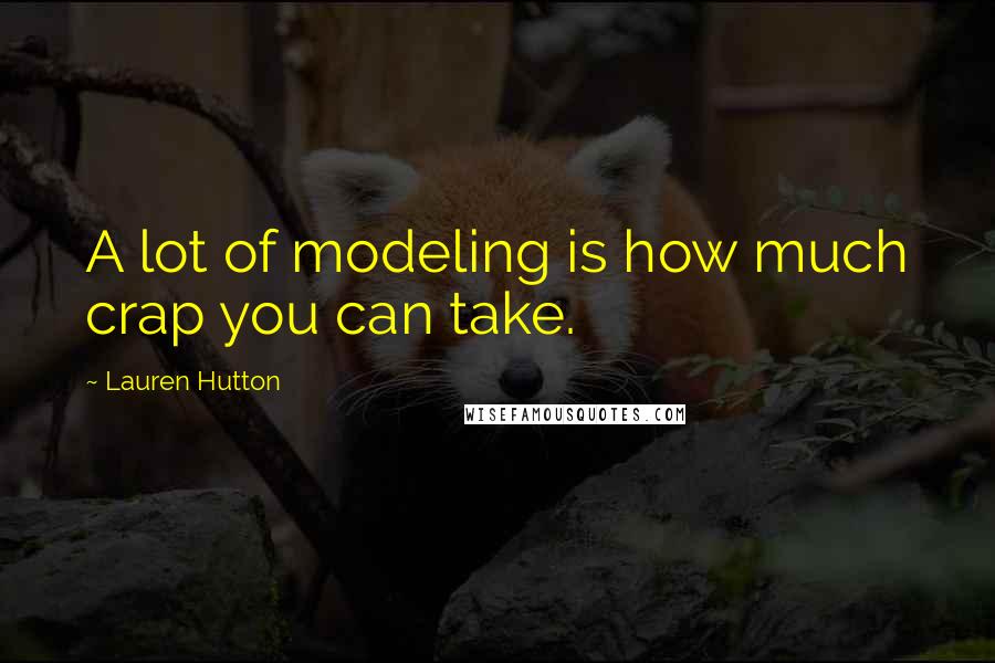 Lauren Hutton Quotes: A lot of modeling is how much crap you can take.