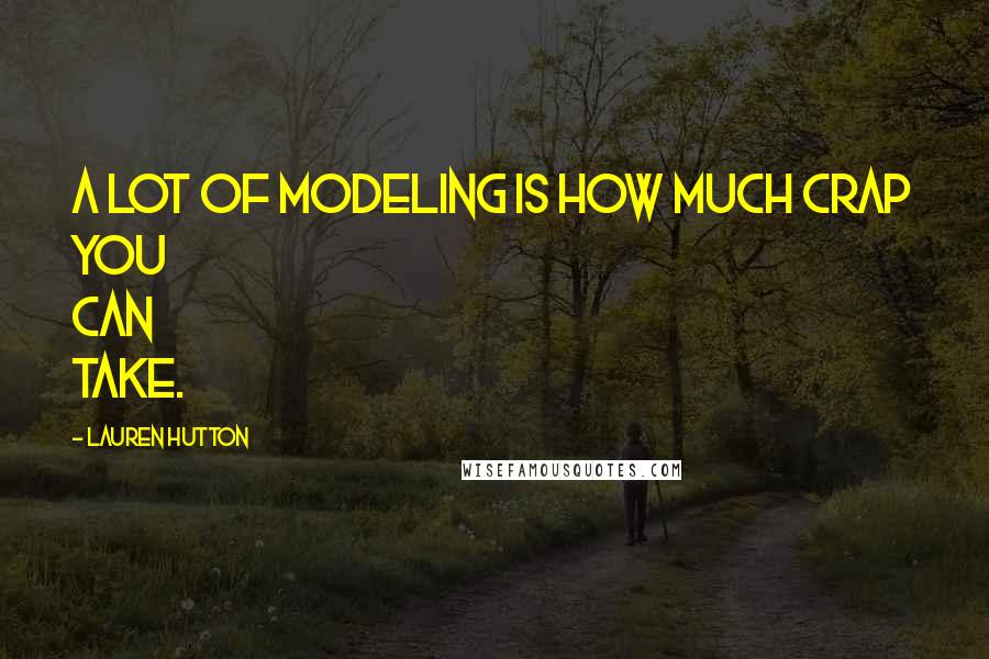 Lauren Hutton Quotes: A lot of modeling is how much crap you can take.
