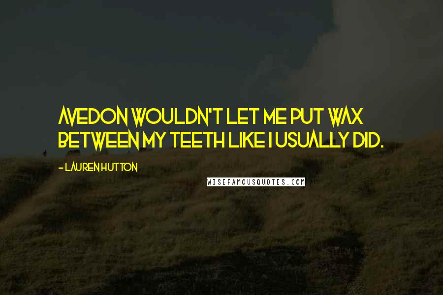 Lauren Hutton Quotes: Avedon wouldn't let me put wax between my teeth like I usually did.