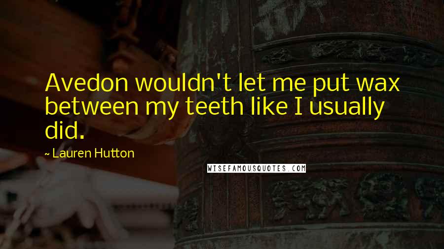 Lauren Hutton Quotes: Avedon wouldn't let me put wax between my teeth like I usually did.