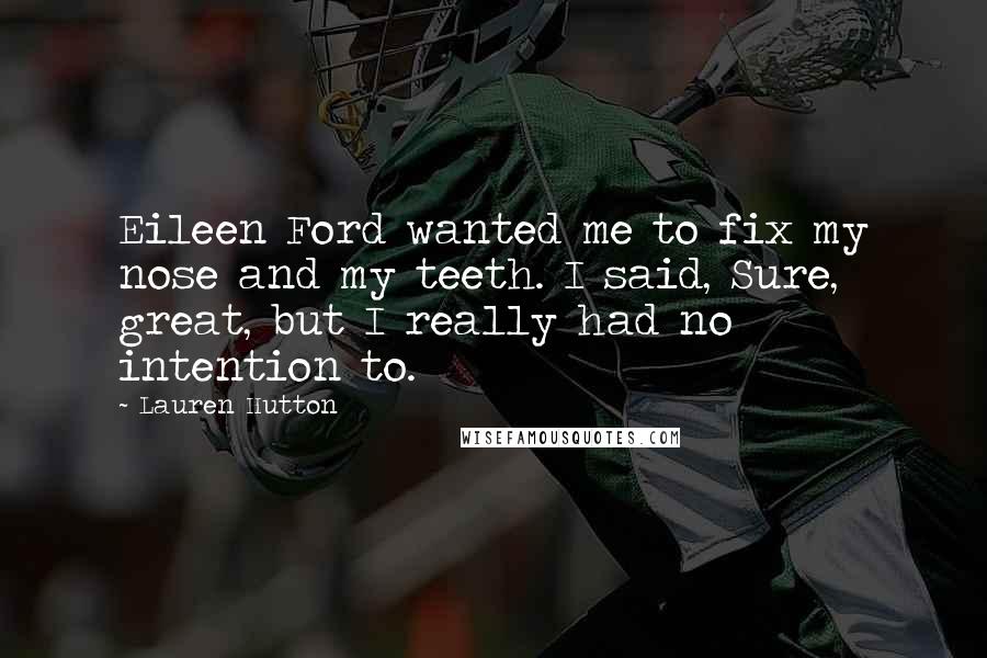 Lauren Hutton Quotes: Eileen Ford wanted me to fix my nose and my teeth. I said, Sure, great, but I really had no intention to.