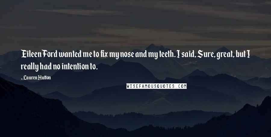 Lauren Hutton Quotes: Eileen Ford wanted me to fix my nose and my teeth. I said, Sure, great, but I really had no intention to.