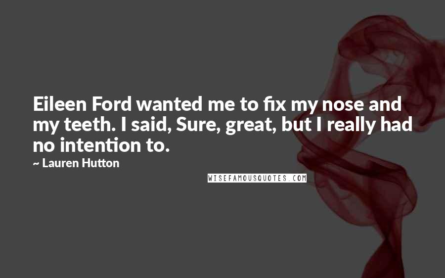 Lauren Hutton Quotes: Eileen Ford wanted me to fix my nose and my teeth. I said, Sure, great, but I really had no intention to.