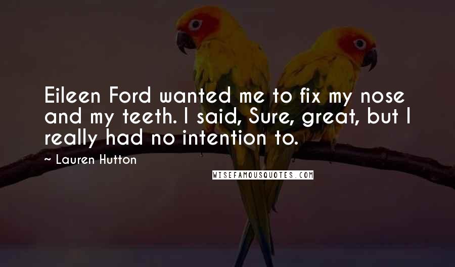Lauren Hutton Quotes: Eileen Ford wanted me to fix my nose and my teeth. I said, Sure, great, but I really had no intention to.
