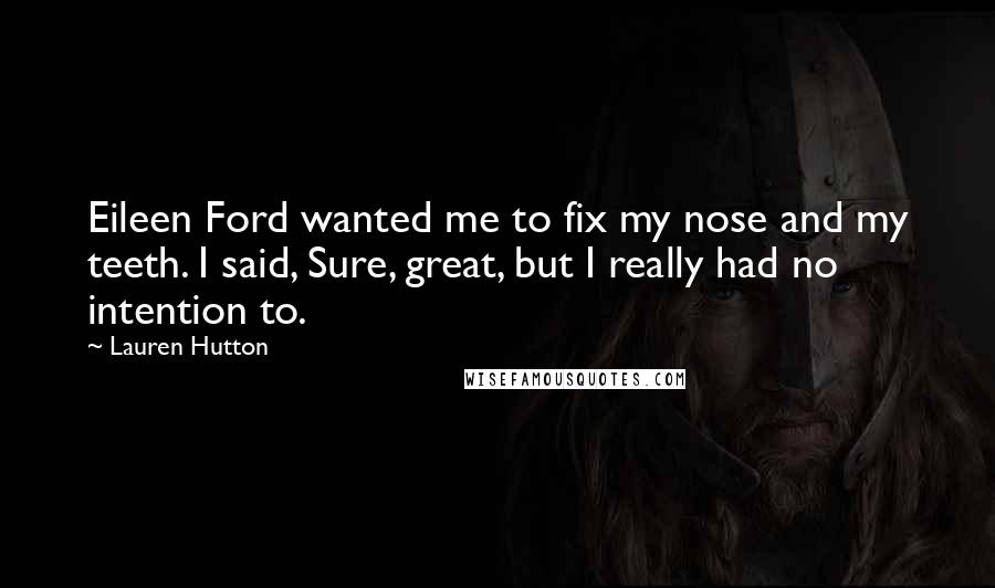 Lauren Hutton Quotes: Eileen Ford wanted me to fix my nose and my teeth. I said, Sure, great, but I really had no intention to.