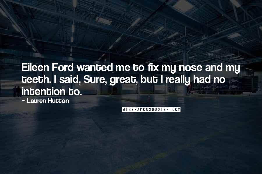 Lauren Hutton Quotes: Eileen Ford wanted me to fix my nose and my teeth. I said, Sure, great, but I really had no intention to.
