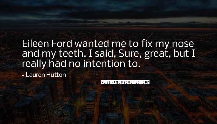 Lauren Hutton Quotes: Eileen Ford wanted me to fix my nose and my teeth. I said, Sure, great, but I really had no intention to.