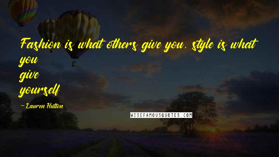 Lauren Hutton Quotes: Fashion is what others give you, style is what you give yourself