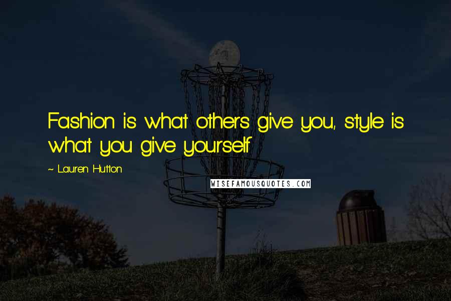 Lauren Hutton Quotes: Fashion is what others give you, style is what you give yourself
