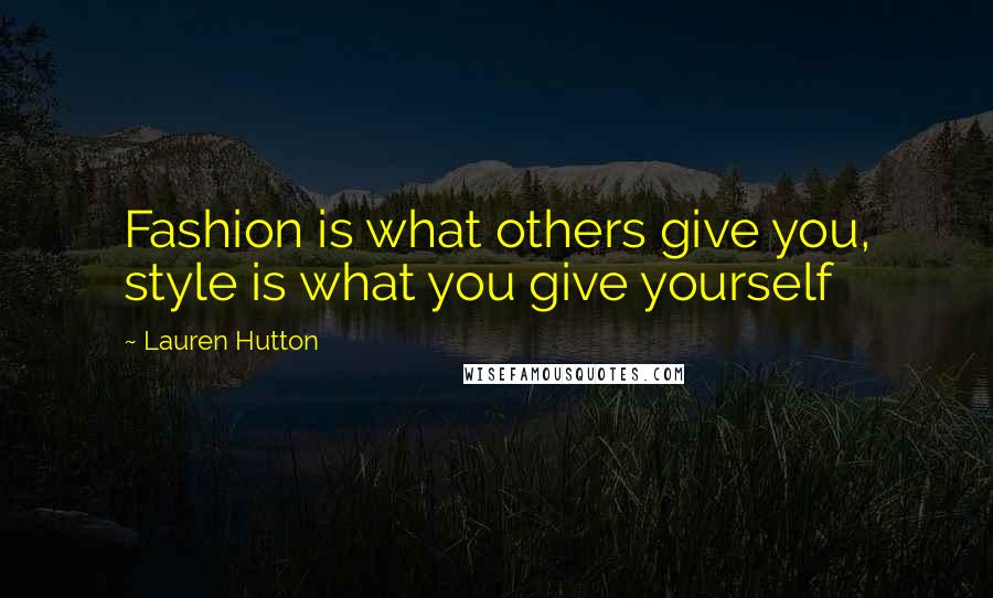 Lauren Hutton Quotes: Fashion is what others give you, style is what you give yourself