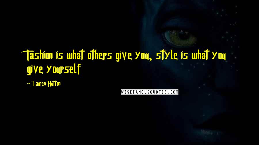 Lauren Hutton Quotes: Fashion is what others give you, style is what you give yourself