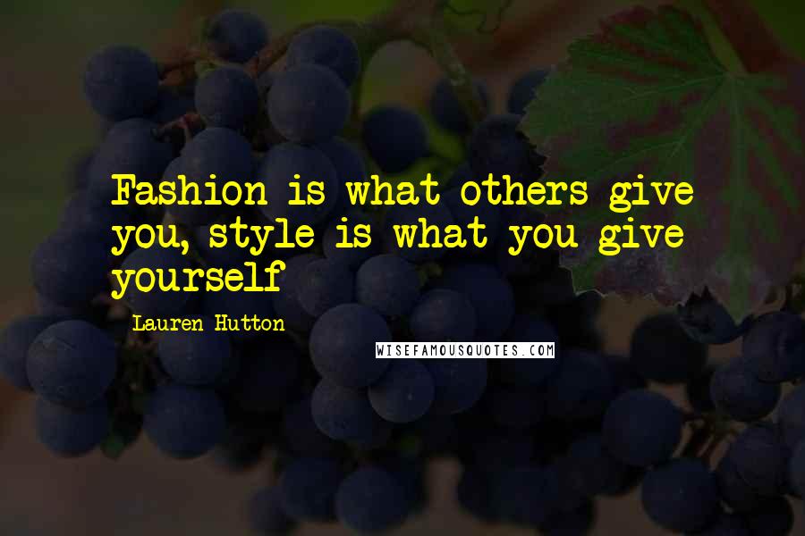 Lauren Hutton Quotes: Fashion is what others give you, style is what you give yourself