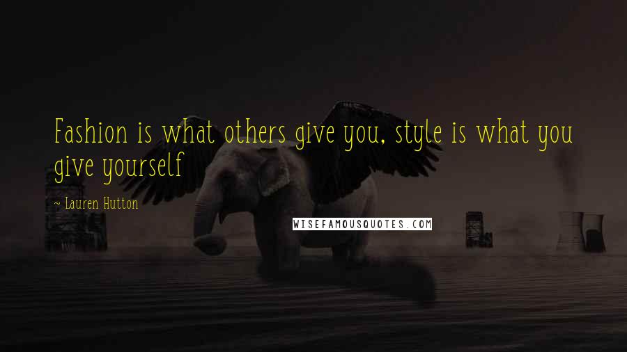 Lauren Hutton Quotes: Fashion is what others give you, style is what you give yourself