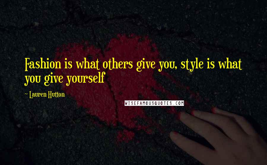 Lauren Hutton Quotes: Fashion is what others give you, style is what you give yourself