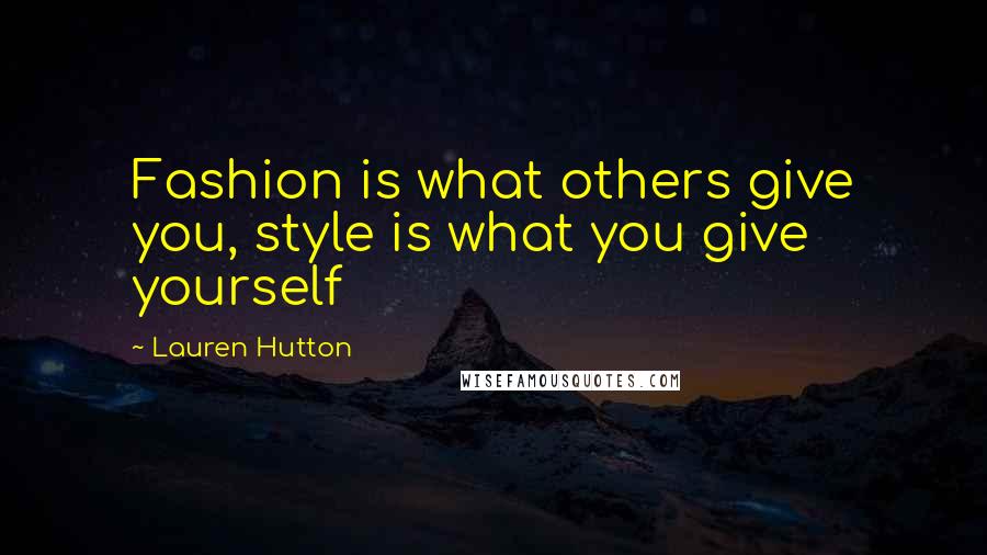 Lauren Hutton Quotes: Fashion is what others give you, style is what you give yourself